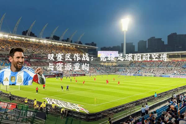 双赛区作战：竞技足球的时空博弈与资源重构
