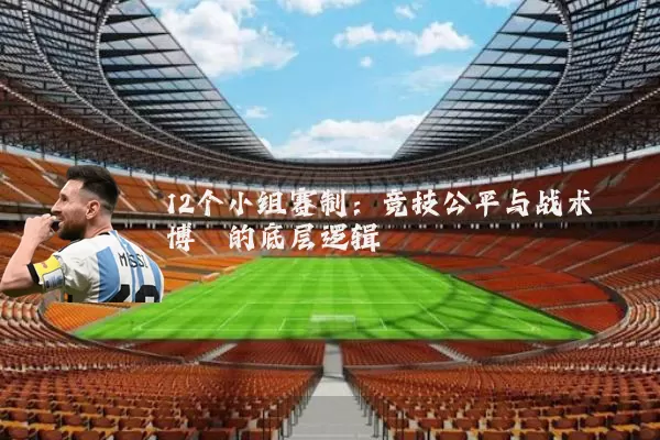 12个小组赛制：竞技公平与战术博弈的底层逻辑