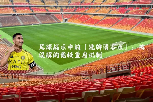 足球战术中的「洗牌清零点」：被误解的竞技重启机制