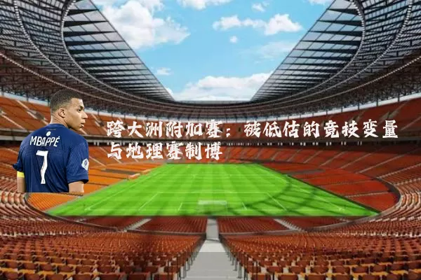 跨大洲附加赛：被低估的竞技变量与地理赛制博弈