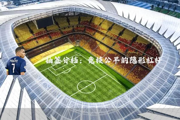抽签分档:竞技公平的隐形杠杆