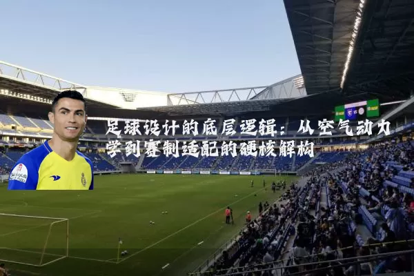 足球设计的底层逻辑：从空气动力学到赛制适配的硬核解构