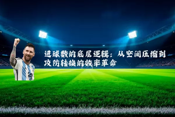 进球数的底层逻辑：从空间压缩到攻防转换的效率革命