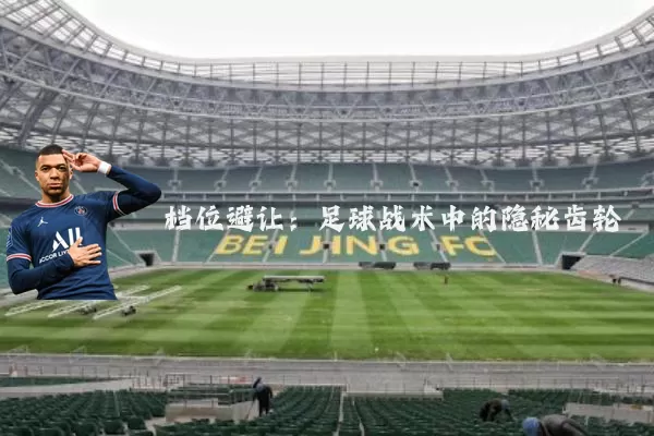 档位避让：足球战术中的隐秘齿轮
