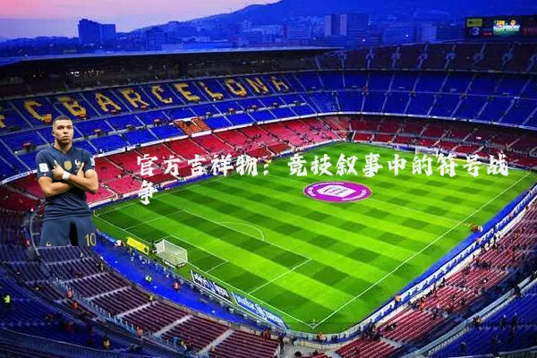 官方吉祥物：竞技叙事中的符号战争