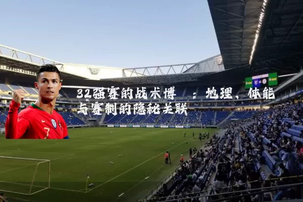 32强赛的战术博弈：地理、体能与赛制的隐秘关联