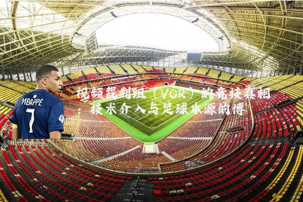 视频裁判组（VOR）的竞技真相：技术介入与足球本源的博弈
